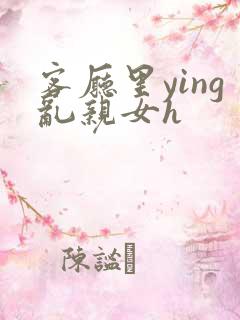 客厅里ying乱亲女h