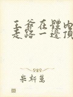 王爷在体内一边走路一边顶