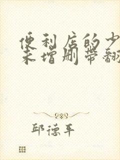 便利店的少女z未增删带翻译樱花