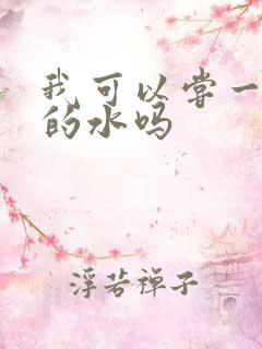 我可以尝一下你的水吗