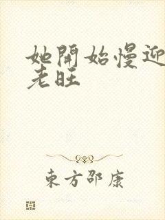 她开始慢迎迎合老旺