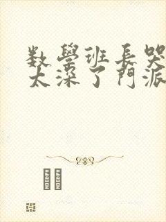 数学班长哭着说太深了门派站