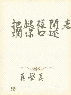 把腿张开老子臊烂你口述