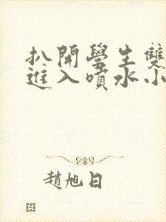 扒开学生双腿猛进入喷水小说