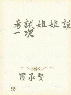 考试姐姐说给我一次