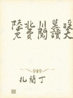 陆北川慕暖全文免费阅读大结局