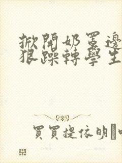 掀开奶罩边躁狠狠躁转学生H