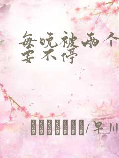 每晚被两个师傅要不停