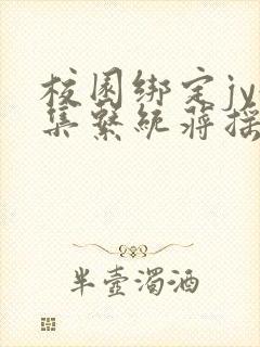 校园绑定jy收集系统蒋摇