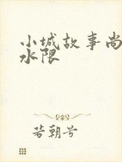 小城故事尚扇弱水限