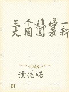 三个媳妇一锅烩大团圆最新章节