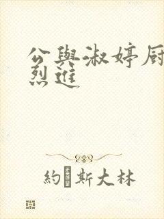 公与淑婷厨房猛烈进