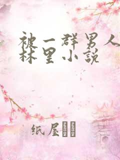 被一群男人在树林里小说