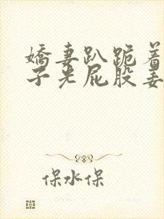 娇妻趴跪着掀裙子光屁股姜罚