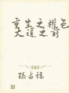 重生之权色巅峰 大道之前