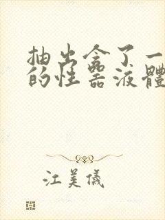 抽出含了一整夜的性器液体流