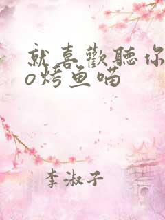 就喜欢听你叫po烤鱼喵