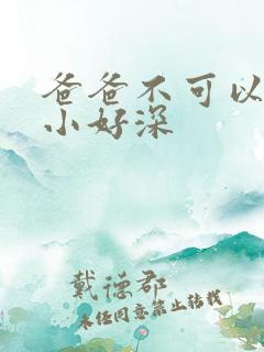 爸爸不可以我还小好深