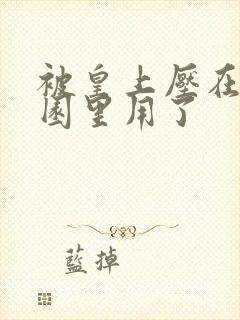 被皇上压在御花园里用了