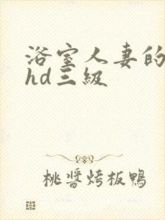 浴室人妻的情欲hd三级