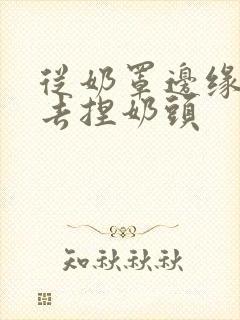 从奶罩边缘伸进去捏奶头