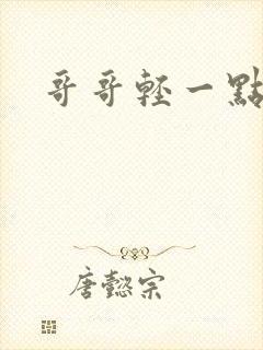 哥哥轻一点我疼