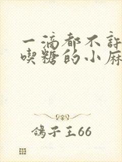 一滴都不许漏爱吃糖的小麻雀