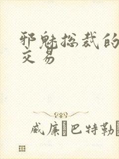 邪魅总裁的冷酷交易