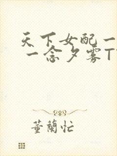 天下女配一般湿 一念夕雾TXT