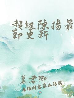 超级陈扬最新章节更新