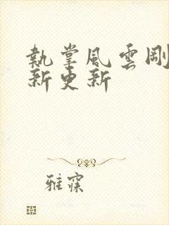 执掌风云刚刚最新更新