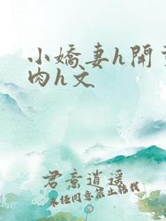 小娇妻h开荤粗肉h文