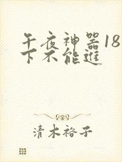 午夜神器18以下不能进