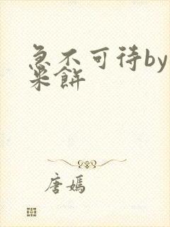 急不可待by小米饼