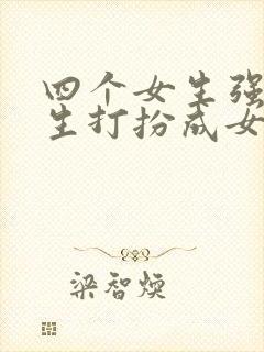 四个女生强制男生打扮成女生