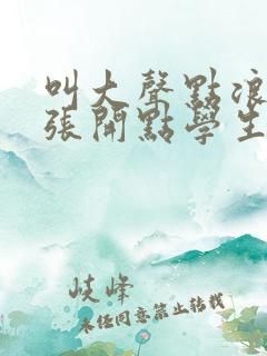 叫大声点浪货腿张开点学生