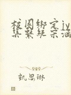 校园绑定jy收集系统宋涵全文阅读