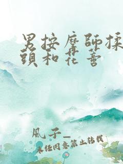 男按摩师揉我奶头和花蒂