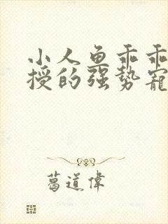 小人鱼乖乖傅教授的强势宠爱