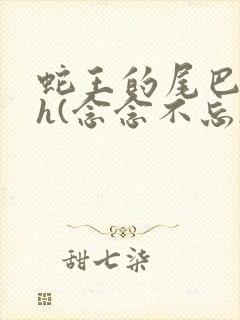 蛇王的尾巴高ah(念念不忘)