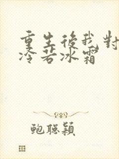 重生后我对前夫冷若冰霜