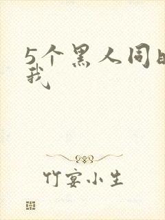 5个黑人同时玩我