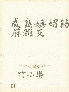 成熟妩媚的浪麻麻杂交