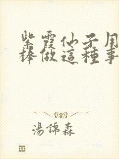 紫霞仙子用金箍棒做这种事