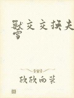 兽交交换夫妻小雪