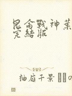 昆仑战神叶君临完结版