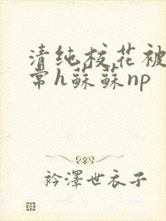 清纯校花被脔日常h苏苏np