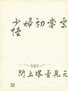 少妇初尝云雨柔佳