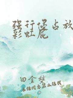 强行侵占放了个彩虹屁