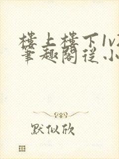 楼上楼下1v2笔趣阁从小到大